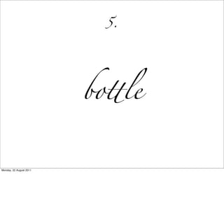 5.




                         bo!le


Monday, 22 August 2011
 