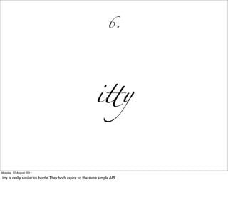 6.




                                                            i!y


Monday, 22 August 2011

itty is really similar to bottle. They both aspire to the same simple API.
 