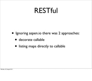 RESTful

                   • Ignoring aspen.io there was 2 approaches:
                    • decorate callable
                    • listing maps directly to callable


Monday, 22 August 2011
 