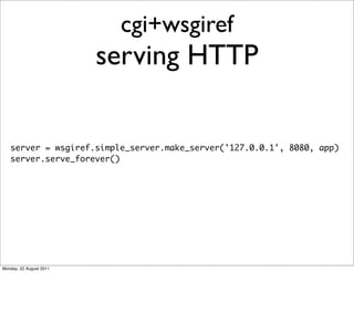 cgi+wsgiref
                         serving HTTP

   server = wsgiref.simple_server.make_server('127.0.0.1', 8080, app)
 ...