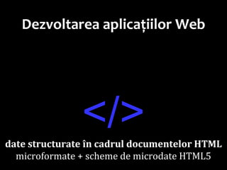 Dr.SabinBuragawww.purl.org/net/busaco
Dezvoltarea aplicațiilor Web
</>date structurate în cadrul documentelor HTML
microformate + scheme de microdate HTML5
 