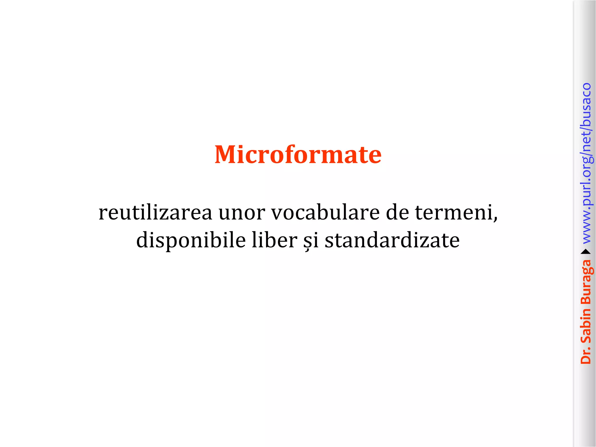 reutilizarea unor vocabulare de termeni,
disponibile liber și standardizate

Dr. Sabin Buragawww.purl.org/net/busaco

Microformate

 