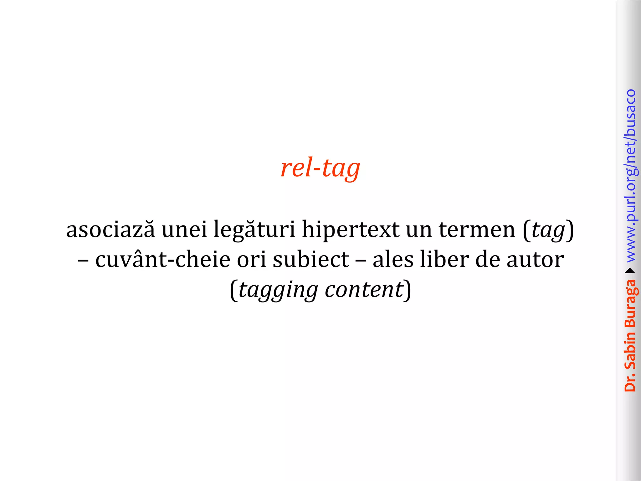 asociază unei legături hipertext un termen (tag)
– cuvânt-cheie ori subiect – ales liber de autor
(tagging content)

Dr. Sabin Buragawww.purl.org/net/busaco

rel-tag

 