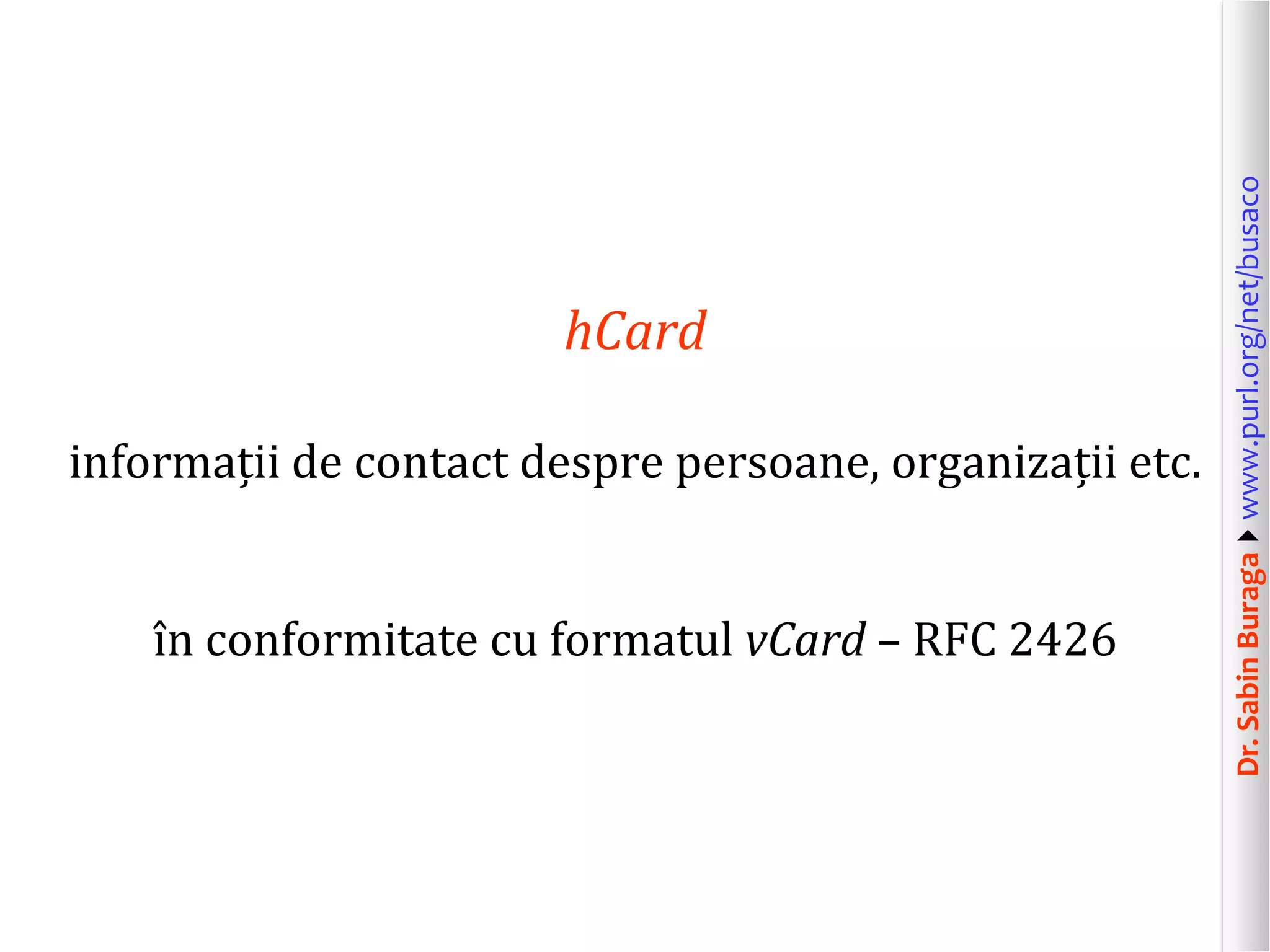 informații de contact despre persoane, organizații etc.
în conformitate cu formatul vCard – RFC 2426

Dr. Sabin Buragawww.purl.org/net/busaco

hCard

 