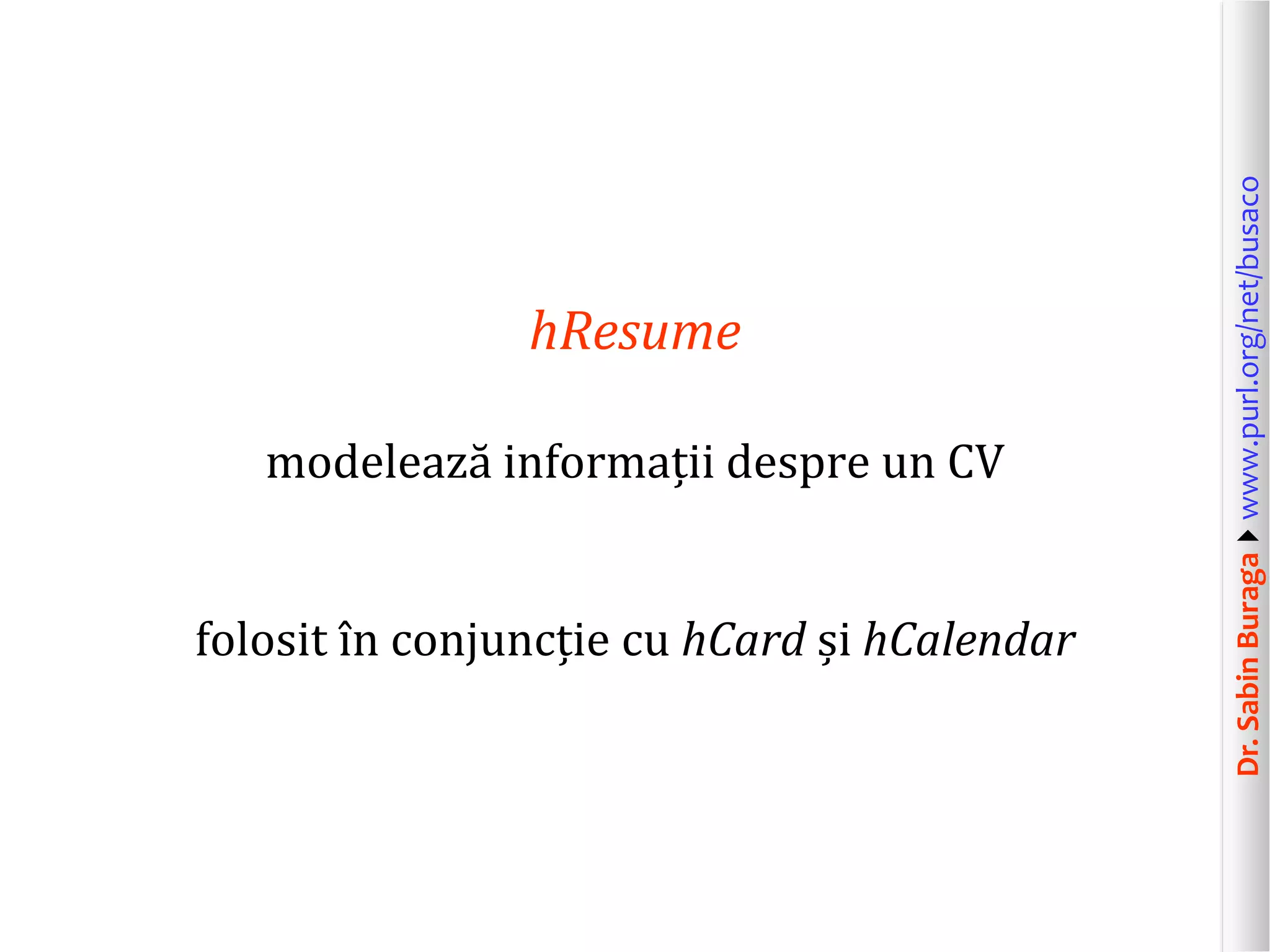 modelează informații despre un CV
folosit în conjuncție cu hCard și hCalendar

Dr. Sabin Buragawww.purl.org/net/busaco

hResume

 