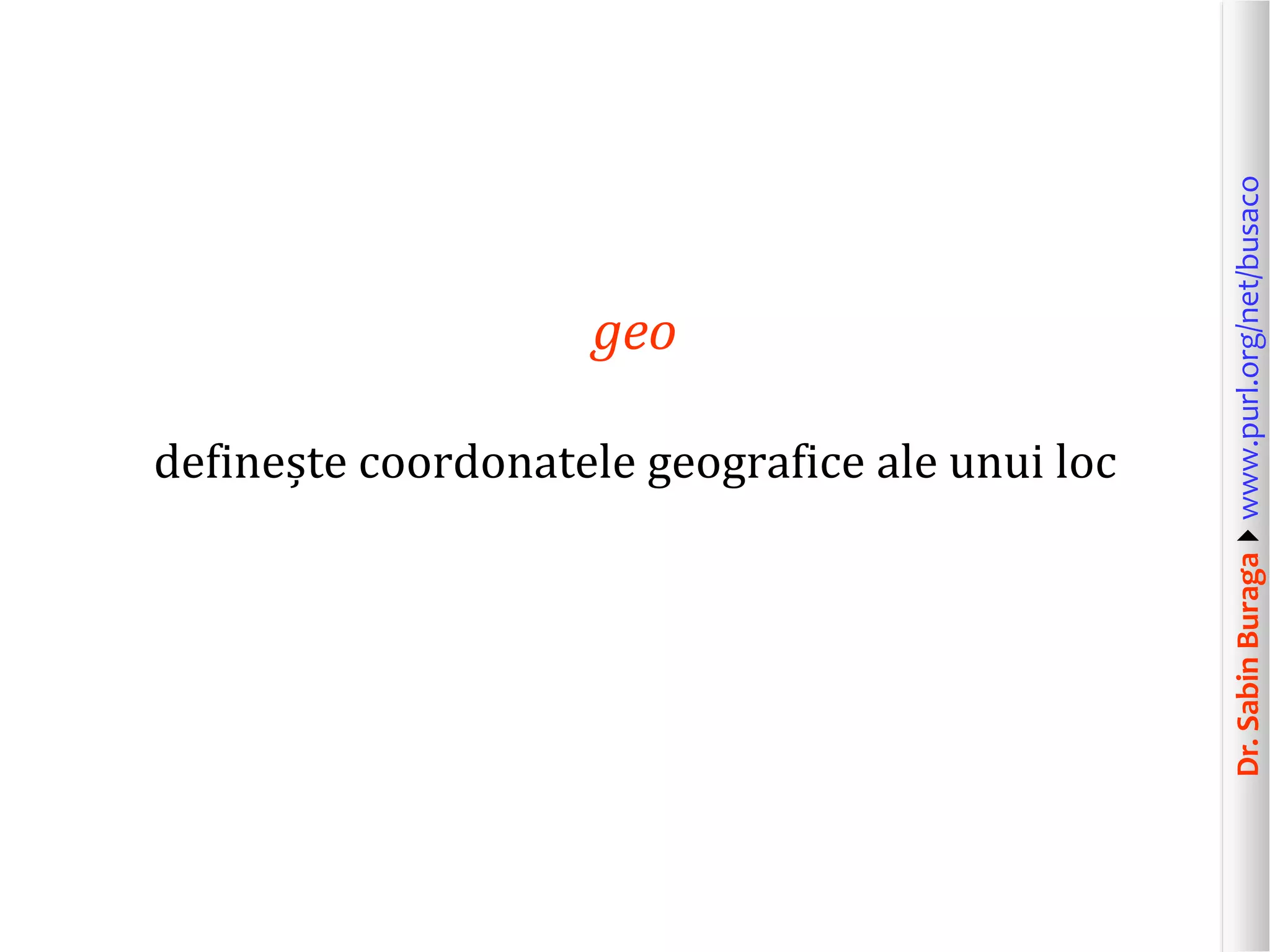 definește coordonatele geografice ale unui loc

Dr. Sabin Buragawww.purl.org/net/busaco

geo

 