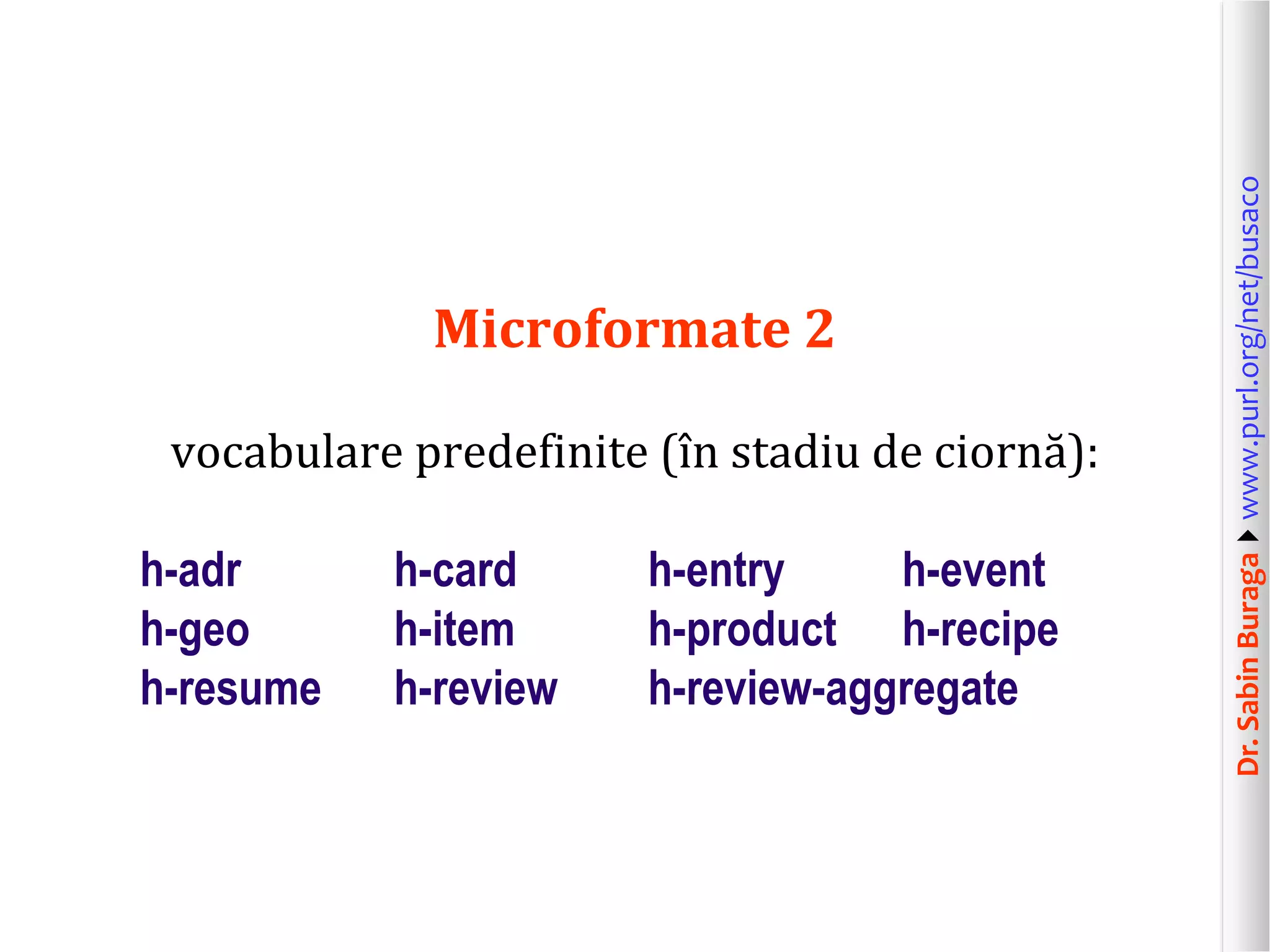 vocabulare predefinite (în stadiu de ciornă):

h-adr
h-geo
h-resume

h-card
h-item
h-review

h-entry
h-event
h-product h-recipe
h-review-aggregate

Dr. Sabin Buragawww.purl.org/net/busaco

Microformate 2

 