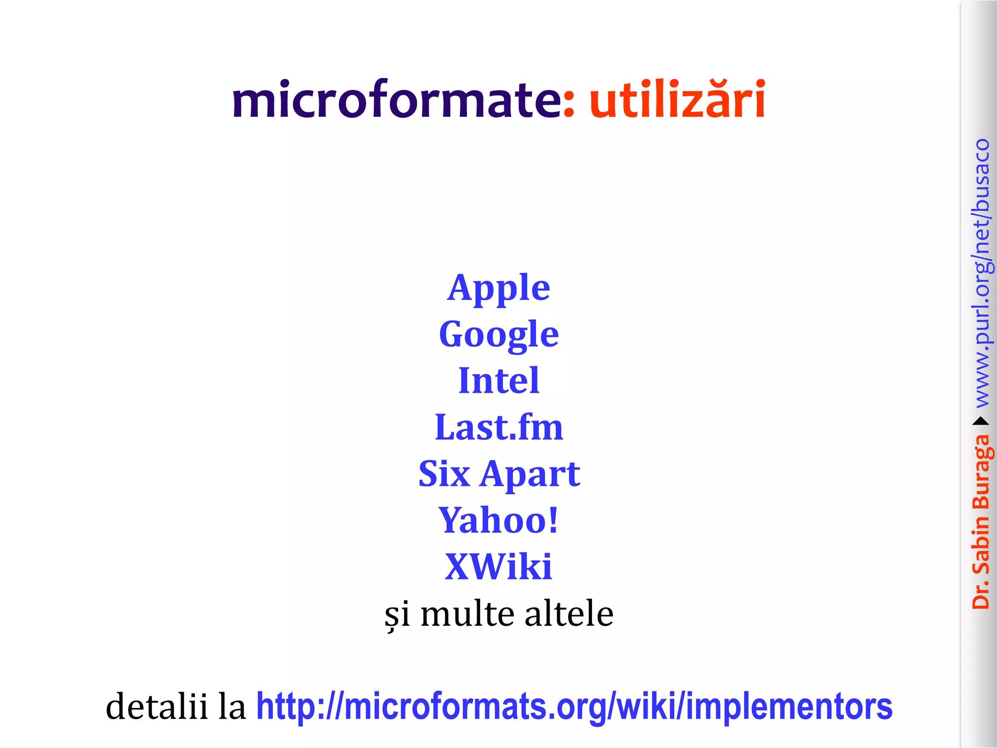 Apple
Google
Intel
Last.fm
Six Apart
Yahoo!
XWiki
și multe altele
detalii la http://microformats.org/wiki/implementors

Dr. Sabin Buragawww.purl.org/net/busaco

microformate: utilizări

 