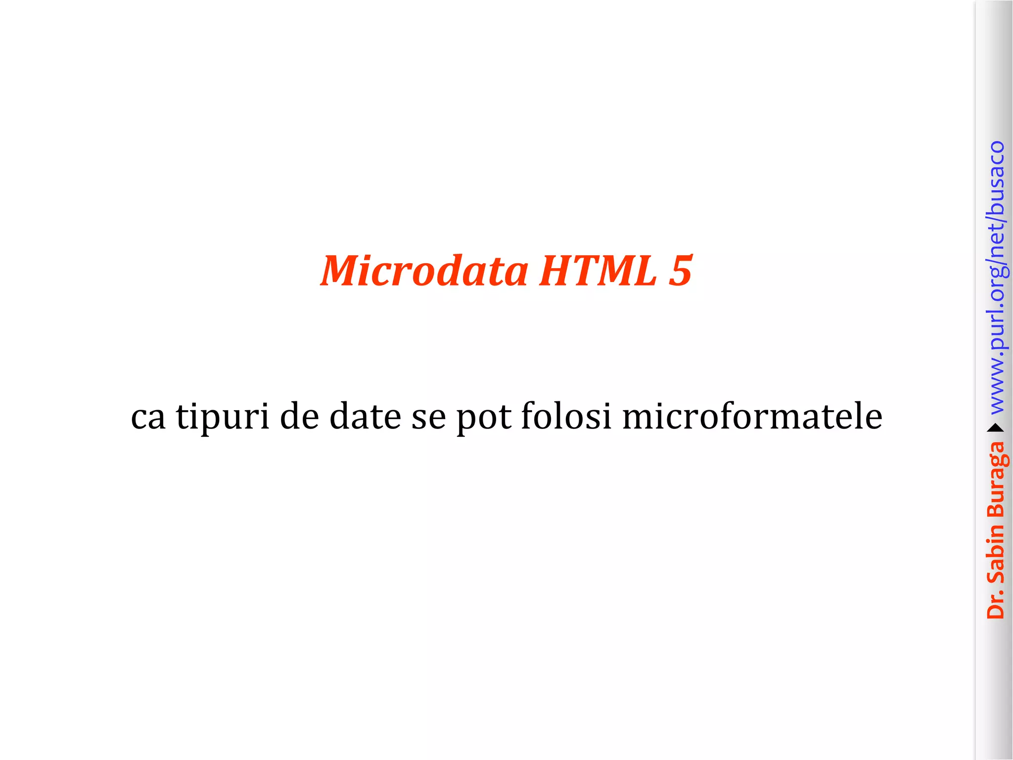 ca tipuri de date se pot folosi microformatele

Dr. Sabin Buragawww.purl.org/net/busaco

Microdata HTML 5

 