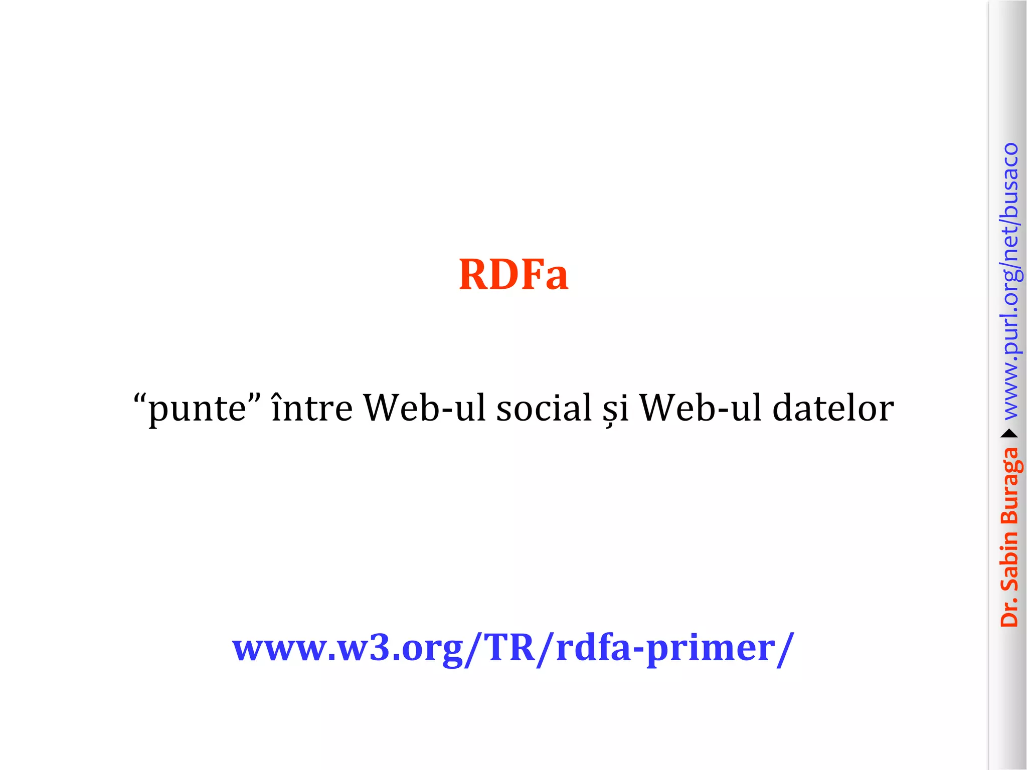 “punte” între Web-ul social și Web-ul datelor

www.w3.org/TR/rdfa-primer/

Dr. Sabin Buragawww.purl.org/net/busaco

RDFa

 
