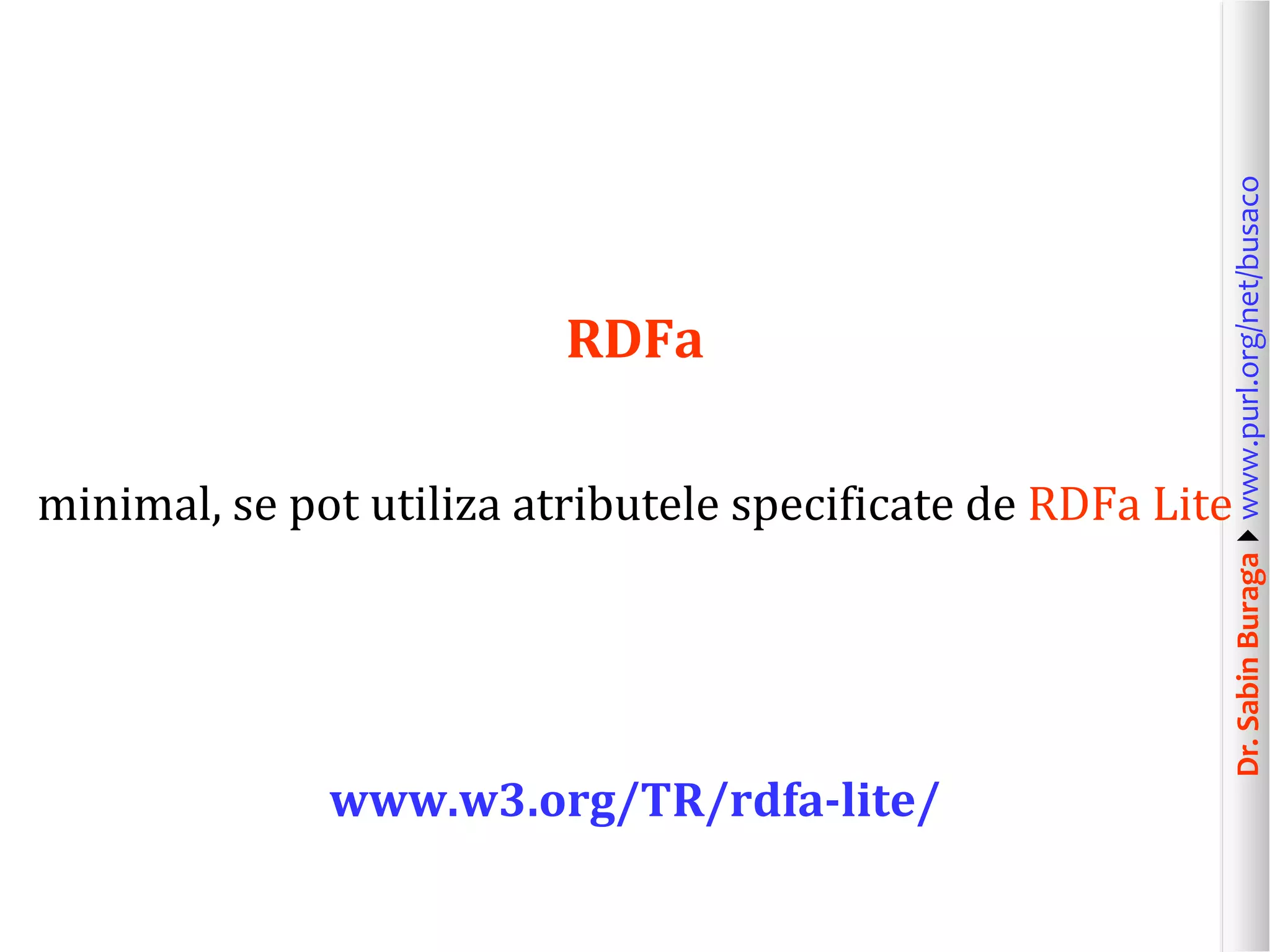 minimal, se pot utiliza atributele specificate de RDFa Lite

www.w3.org/TR/rdfa-lite/

Dr. Sabin Buragawww.purl.org/net/busaco

RDFa

 