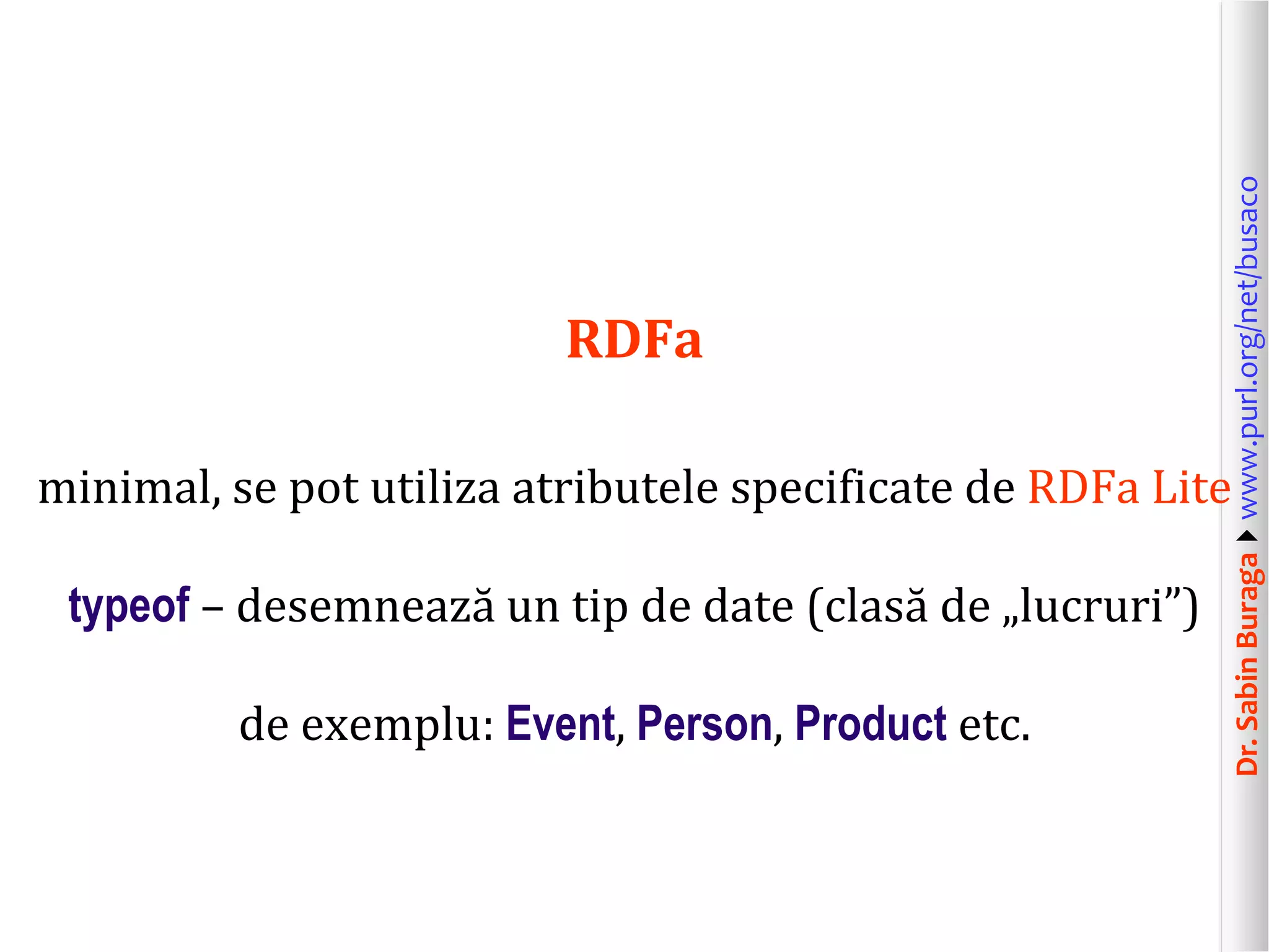 minimal, se pot utiliza atributele specificate de RDFa Lite
typeof – desemnează un tip de date (clasă de „lucruri”)
de exemplu: Event, Person, Product etc.

Dr. Sabin Buragawww.purl.org/net/busaco

RDFa

 