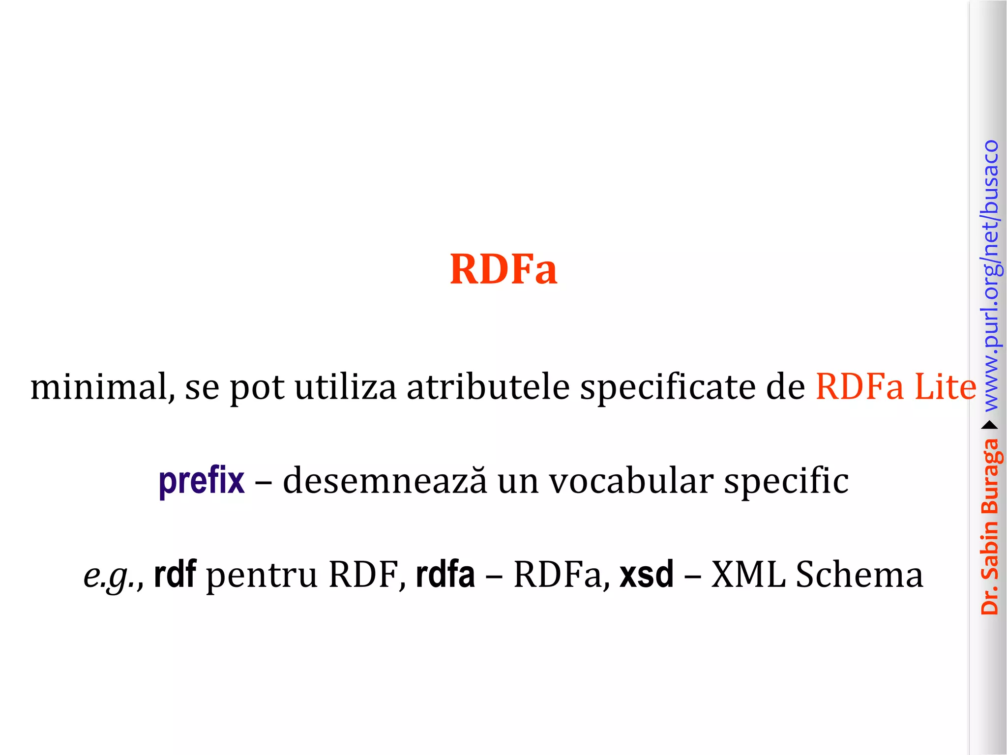 minimal, se pot utiliza atributele specificate de RDFa Lite
prefix – desemnează un vocabular specific
e.g., rdf pentru RDF, rdfa – RDFa, xsd – XML Schema

Dr. Sabin Buragawww.purl.org/net/busaco

RDFa

 