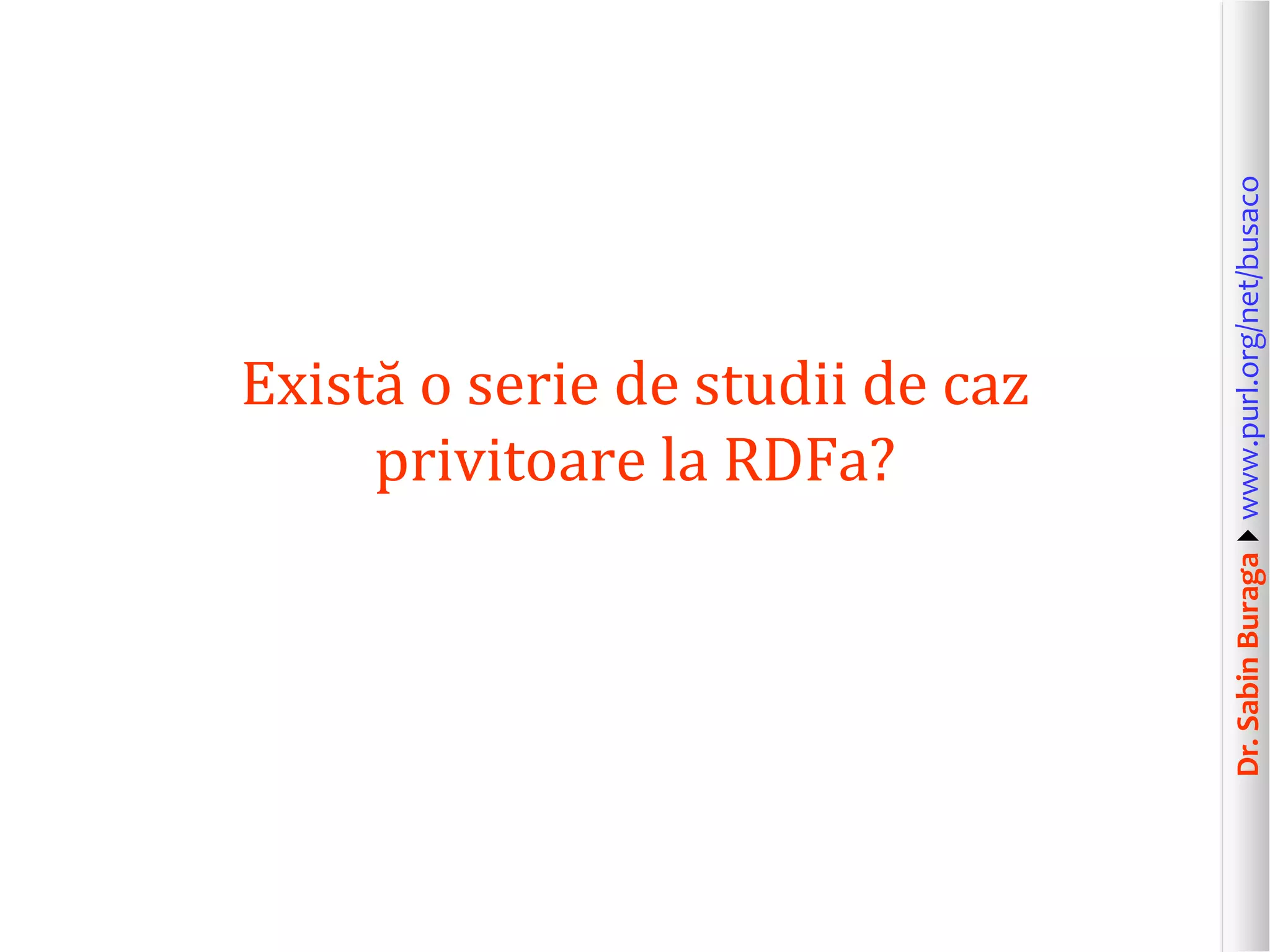 Dr. Sabin Buragawww.purl.org/net/busaco

Există o serie de studii de caz
privitoare la RDFa?

 