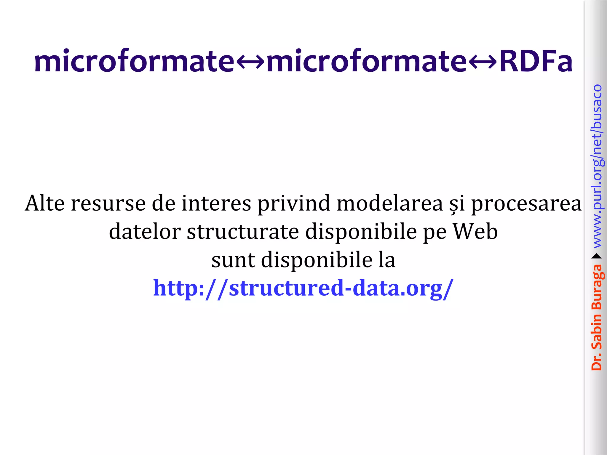 Alte resurse de interes privind modelarea și procesarea
datelor structurate disponibile pe Web
sunt disponibile la
http://structured-data.org/

Dr. Sabin Buragawww.purl.org/net/busaco

microformate↔microformate↔RDFa

 