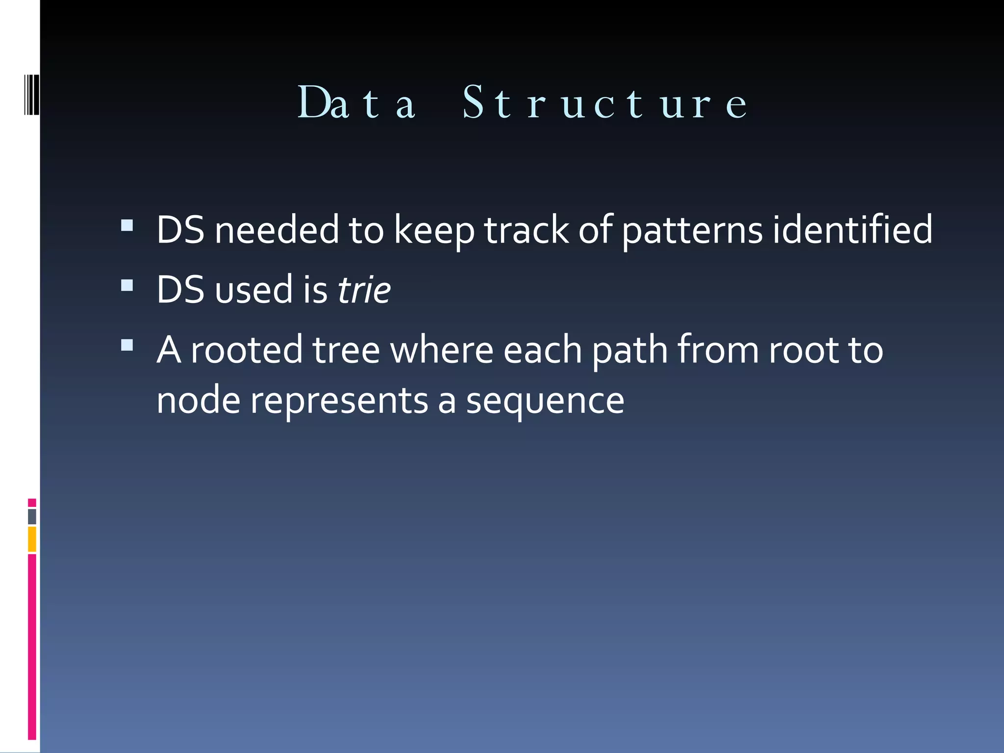Data Structure DS needed to keep track of patterns identified DS used is  trie A rooted tree where each path from root to node represents a sequence  