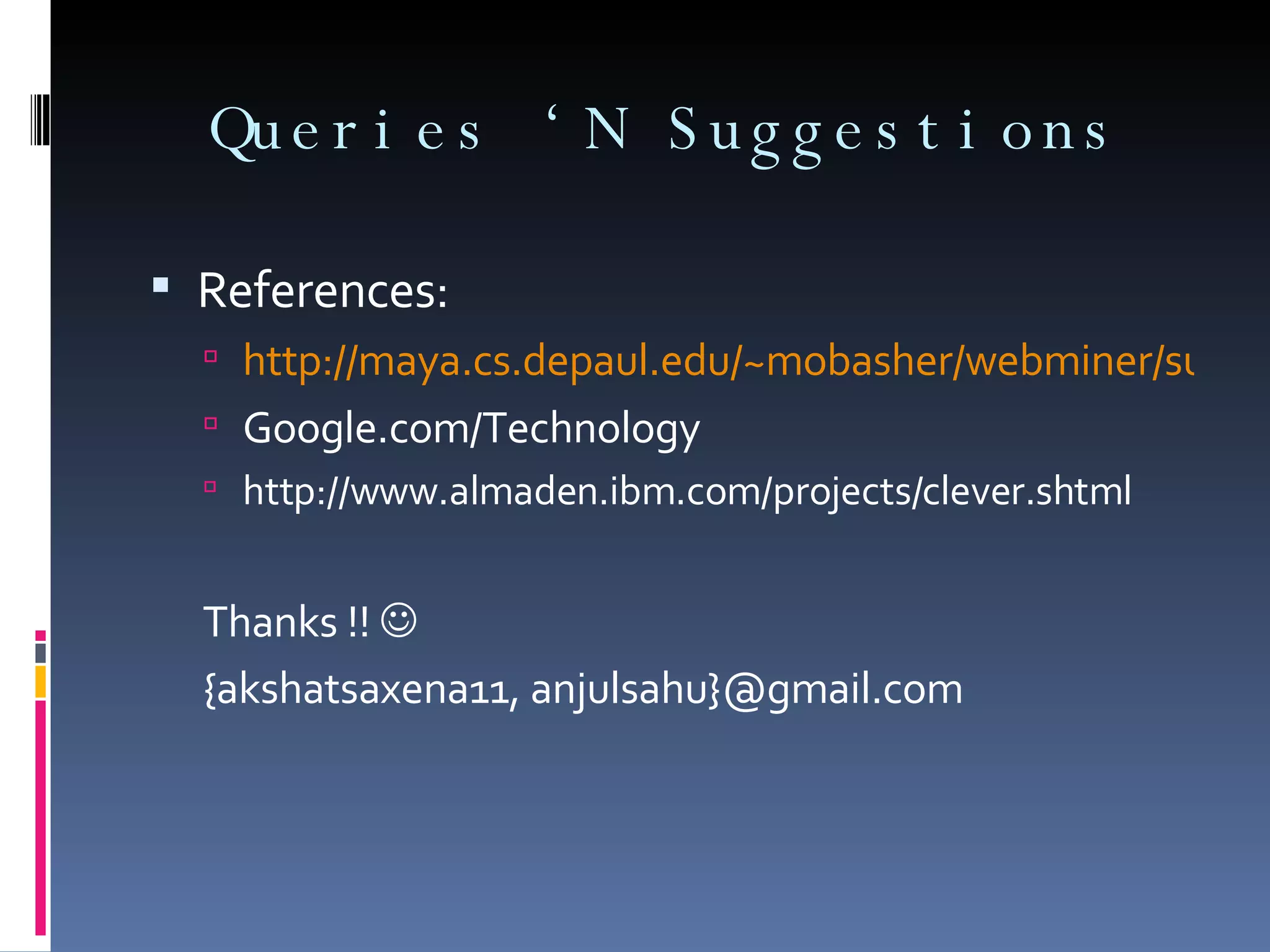 Queries ‘N Suggestions References:  http://maya.cs.depaul.edu/~mobasher/webminer/survey/ Google.com/Technology http://www.almaden.ibm.com/projects/clever.shtml Thanks !!     {akshatsaxena11, anjulsahu}@gmail.com  