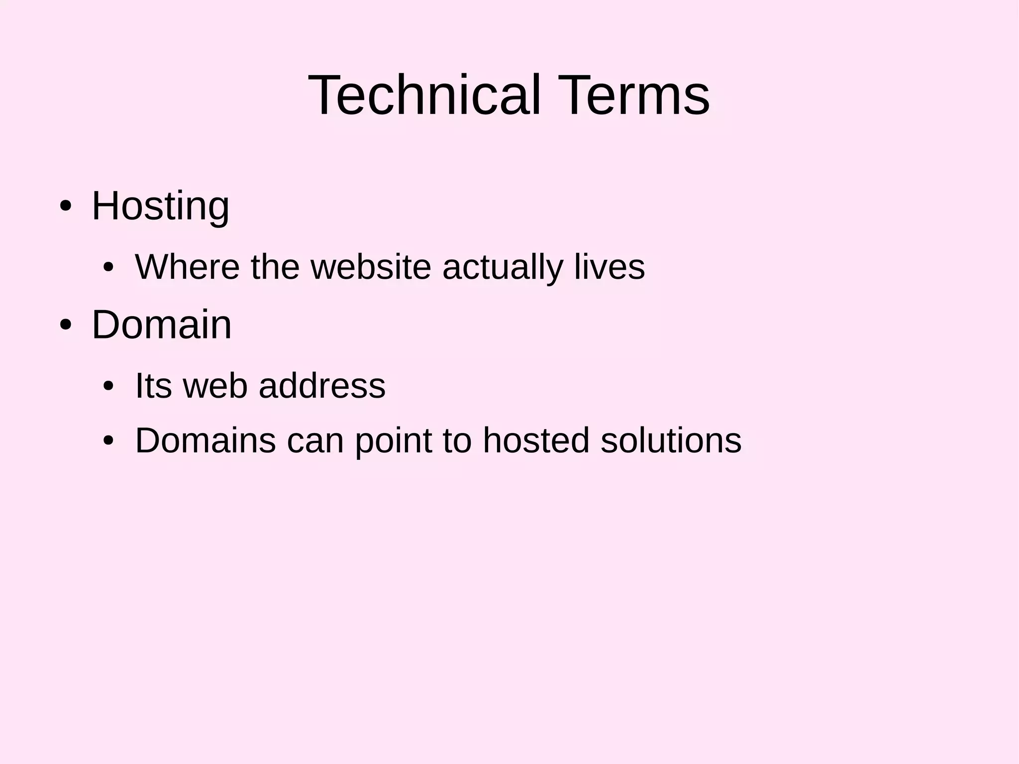 Technical Terms
● Hosting
● Where the website actually lives
● Domain
● Its web address
● Domains can point to hosted solutions
 