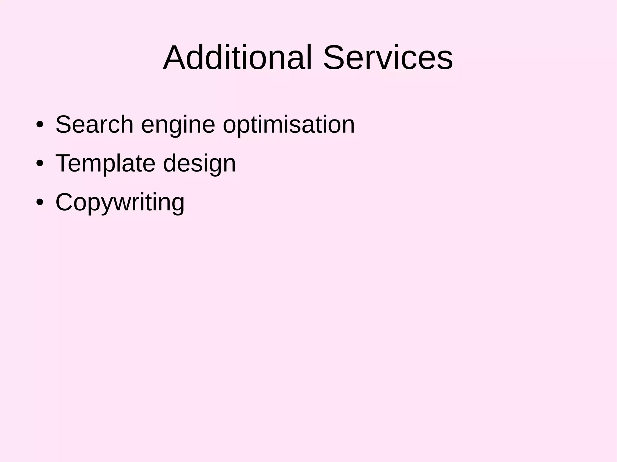 Additional Services
● Search engine optimisation
● Template design
● Copywriting
 