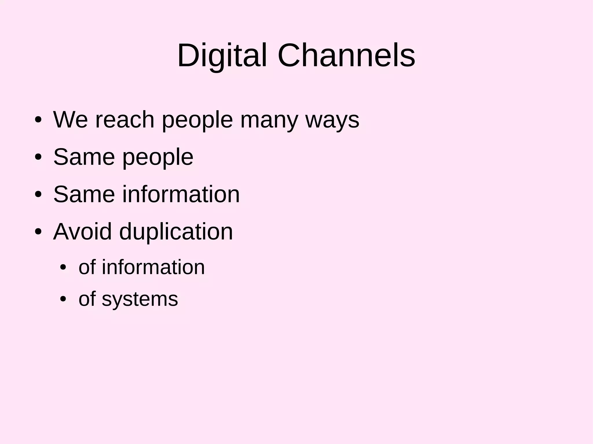 Digital Channels
● We reach people many ways
● Same people
● Same information
● Avoid duplication
● of information
● of systems
 