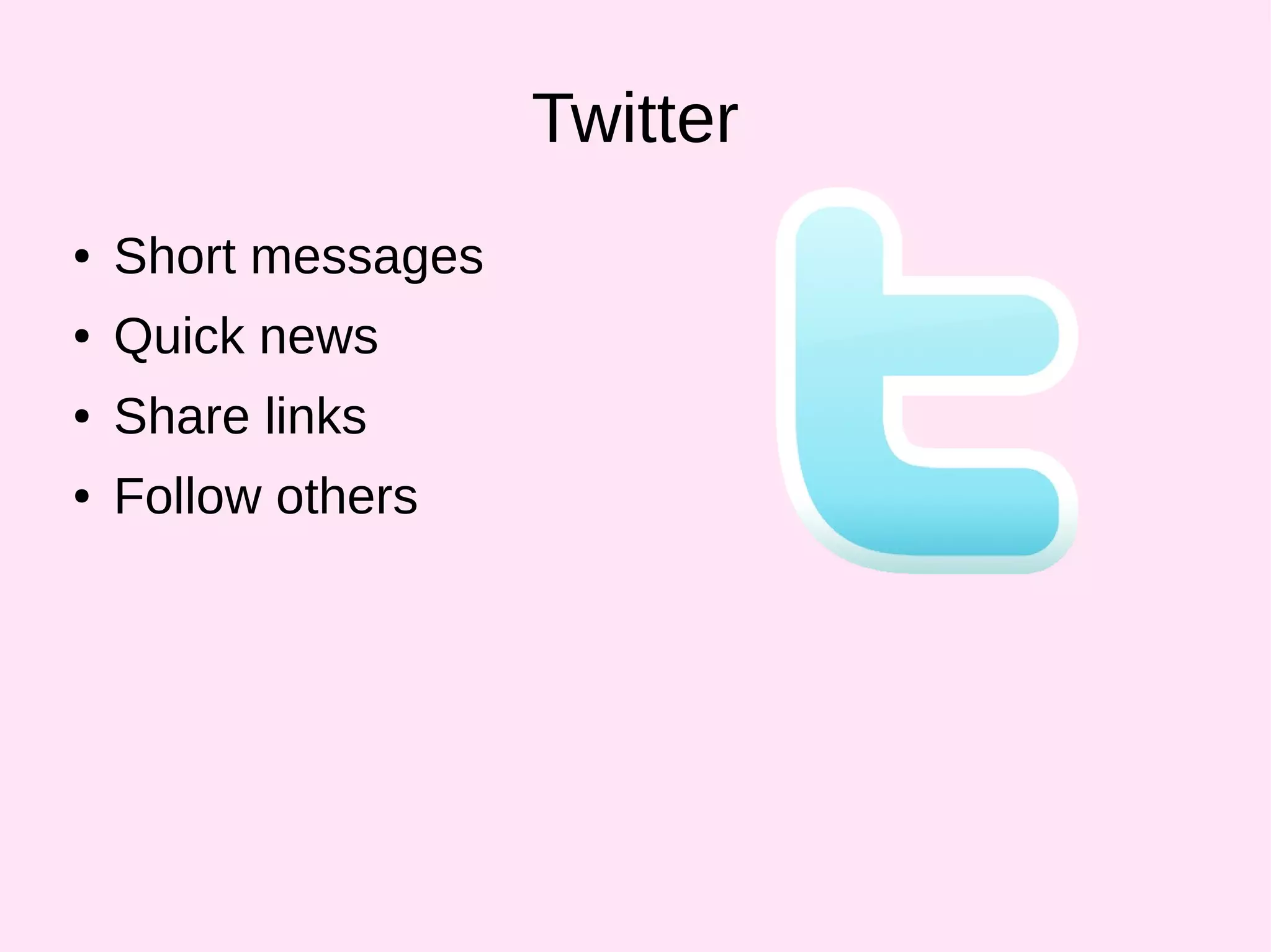 Twitter
● Short messages
● Quick news
● Share links
● Follow others
 