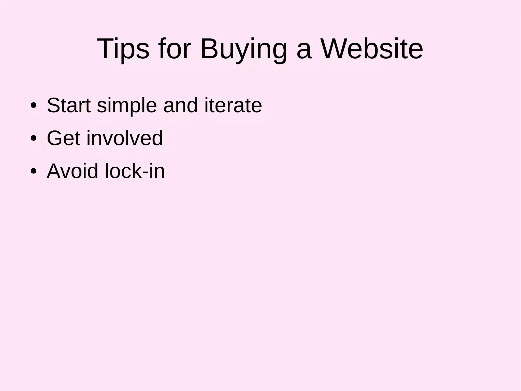 Tips for Buying a Website
● Start simple and iterate
● Get involved
● Avoid lock-in
 
