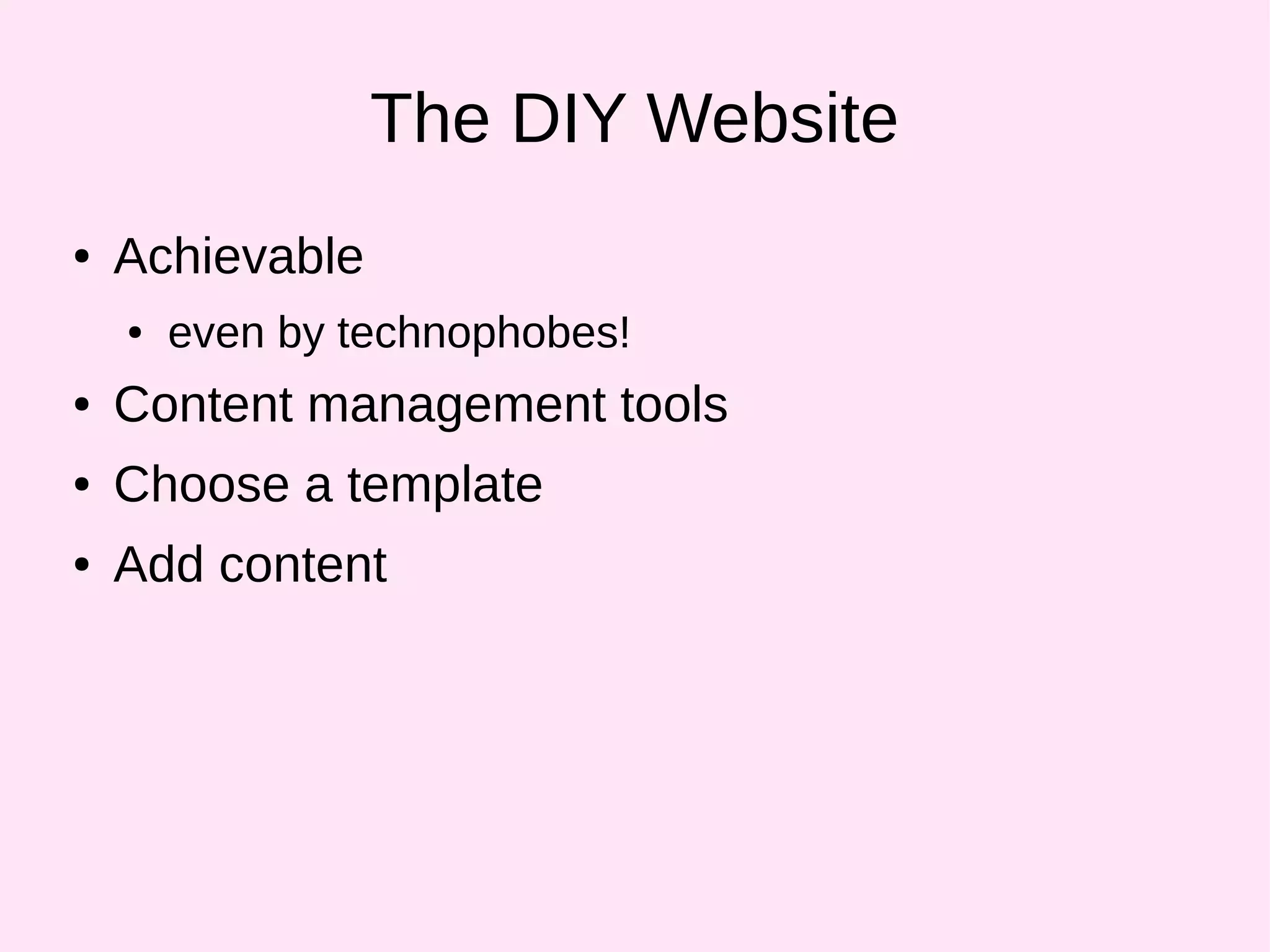 The DIY Website
● Achievable
● even by technophobes!
● Content management tools
● Choose a template
● Add content
 