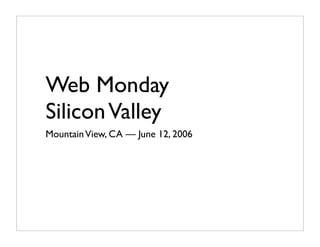 Web Monday
Silicon Valley
Mountain View, CA — June 12, 2006