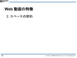 2015.8.29 (土) Web動画 WordPress で使ってみよう - WordFes Nagoya 2015
Web 動画の特徴
2. スペースの節約
36
 