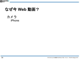 2015.8.29 (土) Web動画 WordPress で使ってみよう - WordFes Nagoya 2015
なぜ今 Web 動画？
54
カメラ
iPhone
 