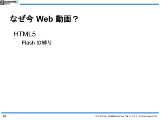 2015.8.29 (土) Web動画 WordPress で使ってみよう - WordFes Nagoya 2015
なぜ今 Web 動画？
65
HTML5
Flash の縛り
 