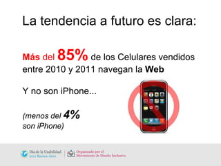 Más  del  85%  de los Celulares vendidos entre 2010 y 2011 navegan la  Web Y no son iPhone... (menos del  4%   son iPhone) La tendencia a futuro es clara: 