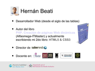 Hernán Beati Desarrollador Web (desde el siglo de las tablas) Autor del libro   PHP, Creación de páginas Web dinámicas  (Alfaomega-ITMaster) y actualmente  escribiendo mi 2do libro:  HTML5 & CSS3 Director de Docente en: 