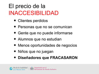 Clientes perdidos Personas que no se comunican Gente que no puede informarse Alumnos que no estudian Menos oportunidades de negocios Niños que no juegan Diseñadores que   FRACASARON El precio de la  INACCESIBILIDAD 
