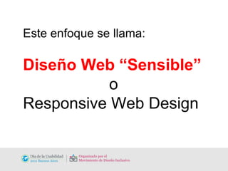 Este enfoque se llama: Diseño Web “Sensible”   o Responsive Web Design 