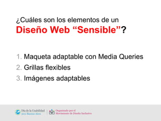 ¿Cuáles son los elementos de un Diseño Web “Sensible” ? 1.  Maqueta adaptable con Media Queries 2.  Grillas flexibles 3.  Imágenes adaptables 