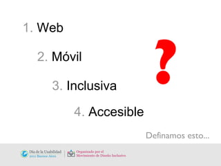 1.  Web   2.  Móvil   3.  Inclusiva    4.  Accesible ? Definamos esto... 