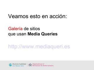 Veamos esto en acción: Galería  de sitios  que usan  Media Queries http://www.mediaqueri.es 