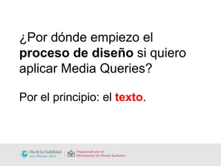 ¿Por dónde empiezo el  proceso de diseño  si quiero aplicar Media Queries? Por el principio: el  texto . 