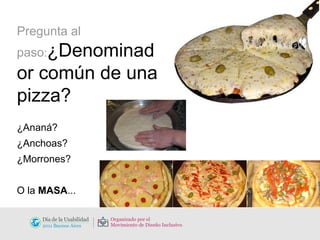 Pregunta al paso : ¿Denominador común de una pizza? ¿Ananá? ¿Anchoas? ¿Morrones? O la  MASA ... 