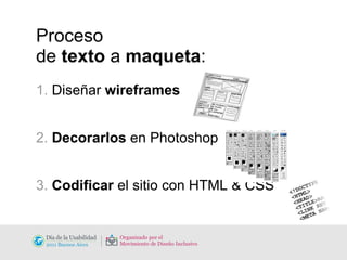 Proceso  de  texto  a  maqueta : 1.  Diseñar  wireframes   2.  Decorarlos  en Photoshop 3.  Codificar  el sitio con HTML & CSS 