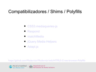 Compatibilizadores / Shims / Polyfills https://github.com/Modernizr/Modernizr/wiki/HTML5-Cross-browser-Polyfills CSS3.mediaqueries-js Respond matchMedia jQuery Media Helpers Adapt.js 