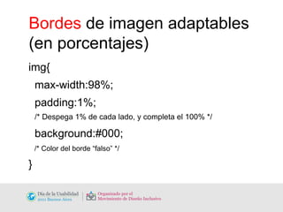 Bordes  de imagen adaptables (en porcentajes) img{ max-width:98%; padding:1%;    /* Despega 1% de cada lado, y completa el 100% */ background:#000;  /* Color del borde “falso” */ } 