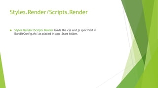 Styles.Render/Scripts.Render

   Styles.Render/Scripts.Render loads the css and js specified in
    BundleConfig.vb/.cs placed in App_Start folder.
 
