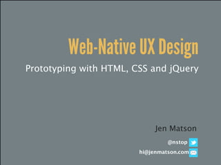 Web-Native UX Design
Prototyping with HTML, CSS and jQuery




                             Jen Matson
                                 @nstop
                        hi@jenmatson.com
 