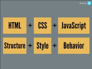 @nstop




 HTML + CSS + JavaScript

Structure + Style + Behavior
 