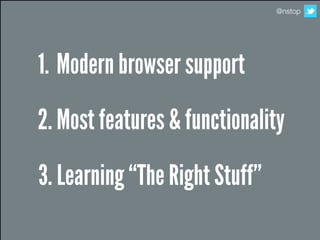 @nstop




1. Modern browser support
2. Most features & functionality
3. Learning “The Right Stuff”
 