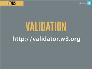 HTML5                   @nstop




        VALIDATION
  http://validator.w3.org
 