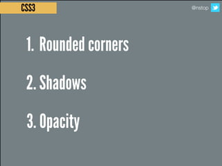 CSS3                  @nstop




 1. Rounded corners
 2. Shadows
 3. Opacity
 
