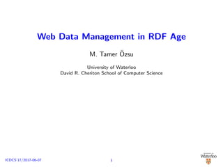Web Data Management in RDF Age
M. Tamer ¨Ozsu
University of Waterloo
David R. Cheriton School of Computer Science
1ICDCS’17/2017-06-07
 